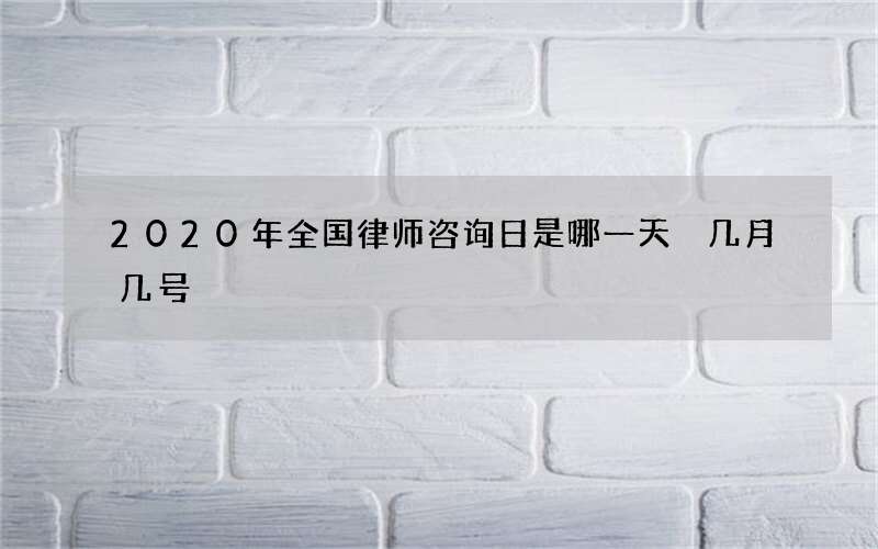 2020年全国律师咨询日是哪一天 几月几号
